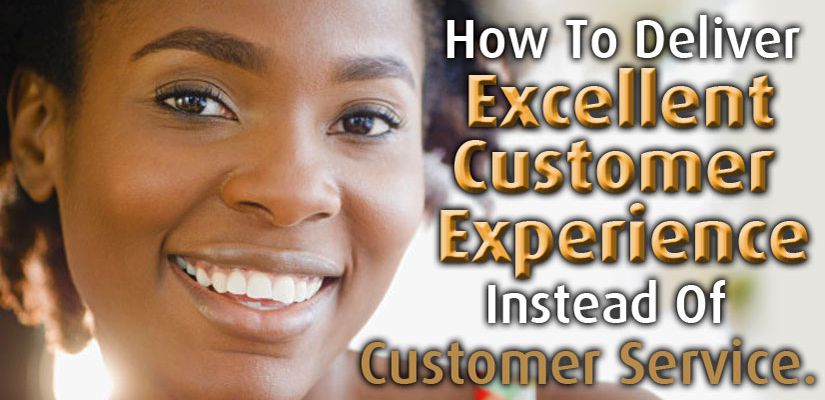 How To Deliver Excellent Customer Experience Instead Of Customer Service